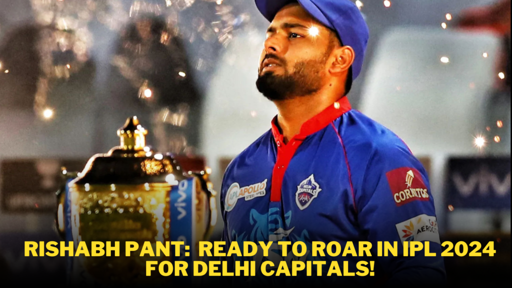 Rishabh Pant: Ready to Roar in IPL 2024 for Delhi Capitals!